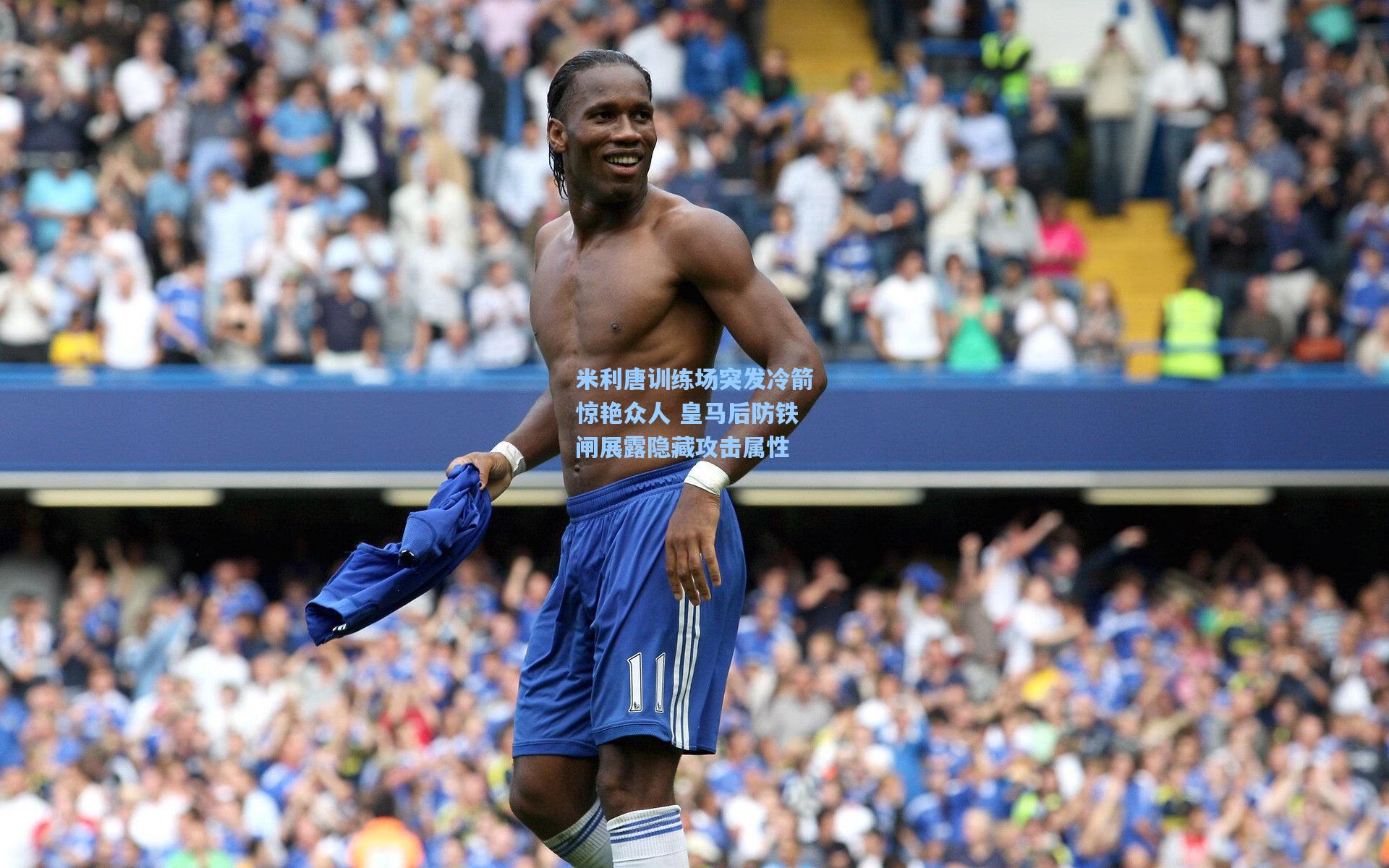 米利唐训练场突发冷箭惊艳众人 皇马后防铁闸展露隐藏攻击属性