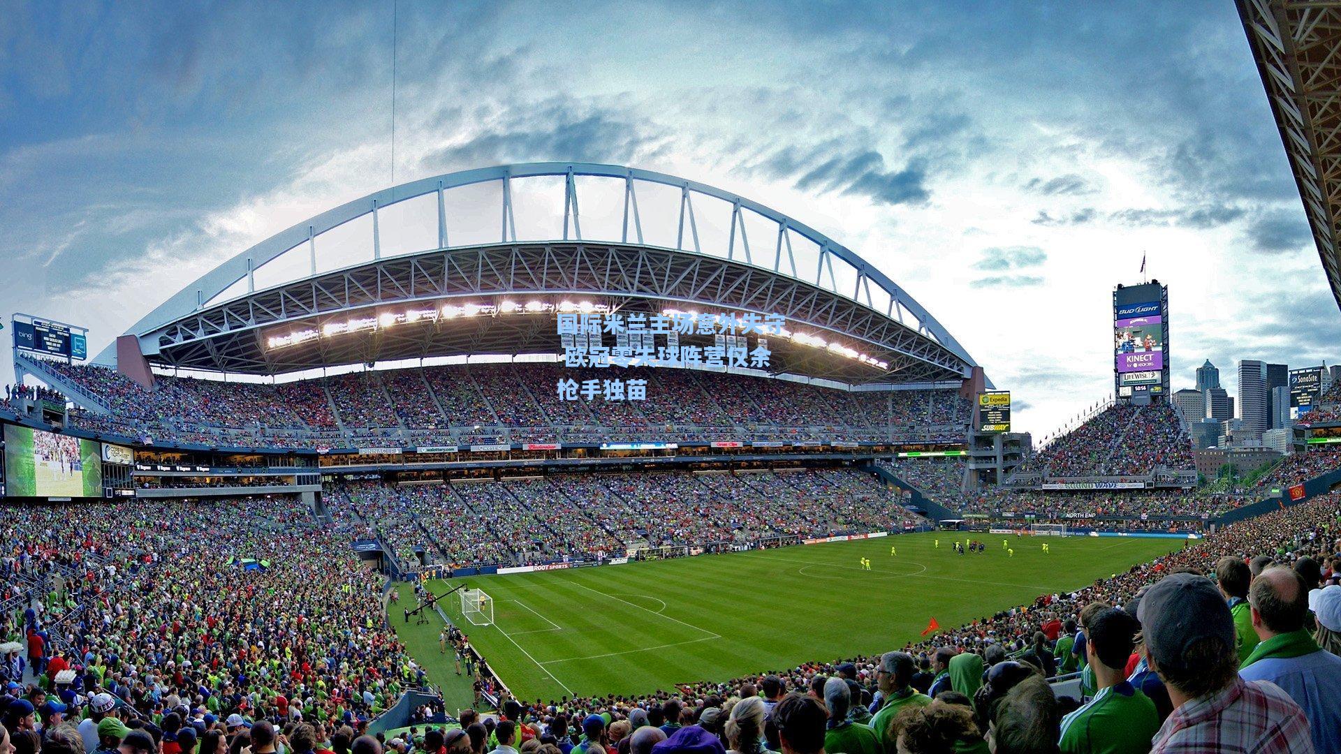 国际米兰主场意外失守 欧冠零失球阵营仅余枪手独苗