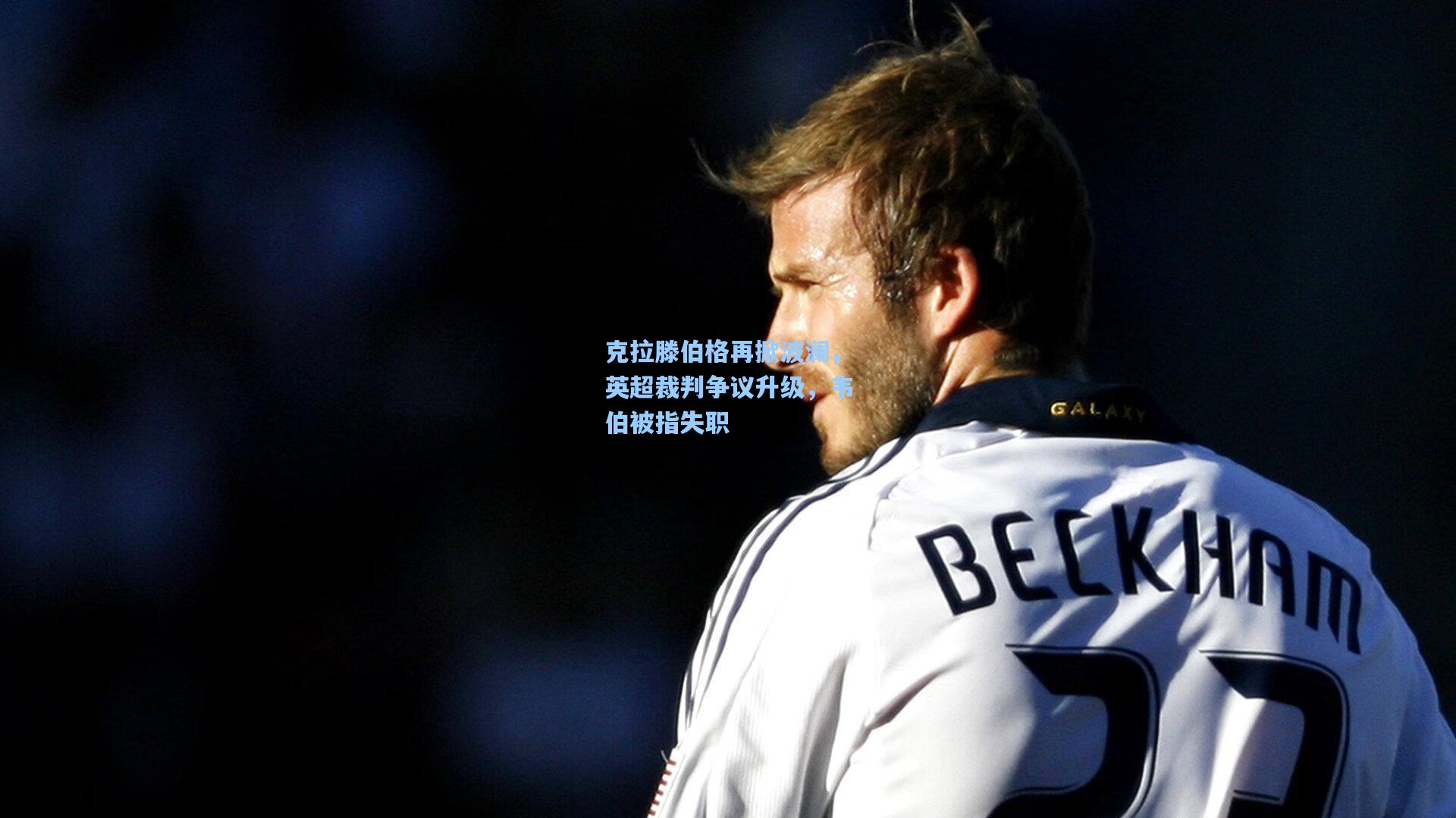 克拉滕伯格再掀波澜，英超裁判争议升级，韦伯被指失职