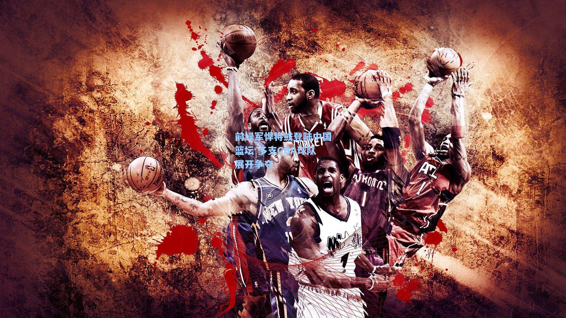 前绿军悍将或登陆中国篮坛 多支CBA球队展开争夺