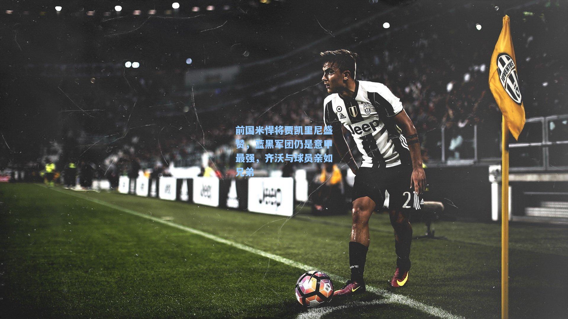 前国米悍将贾凯里尼盛赞，蓝黑军团仍是意甲最强，齐沃与球员亲如兄弟