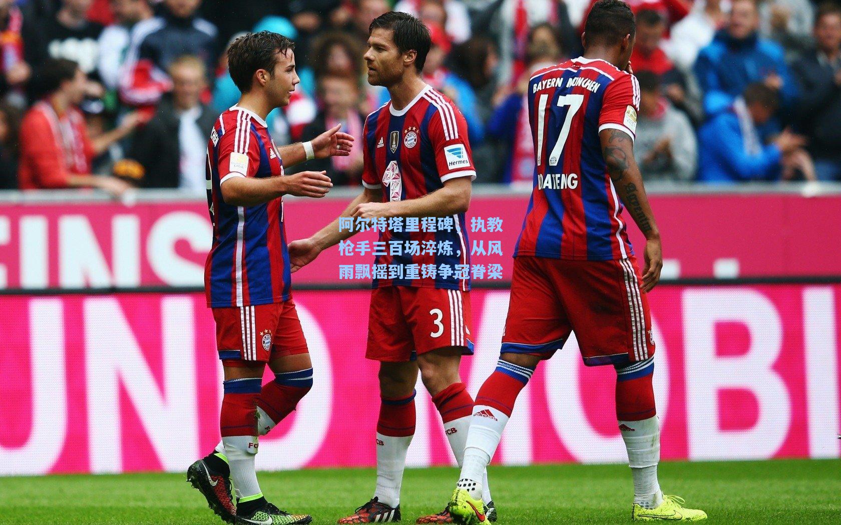 阿尔特塔里程碑，执教枪手三百场淬炼，从风雨飘摇到重铸争冠脊梁