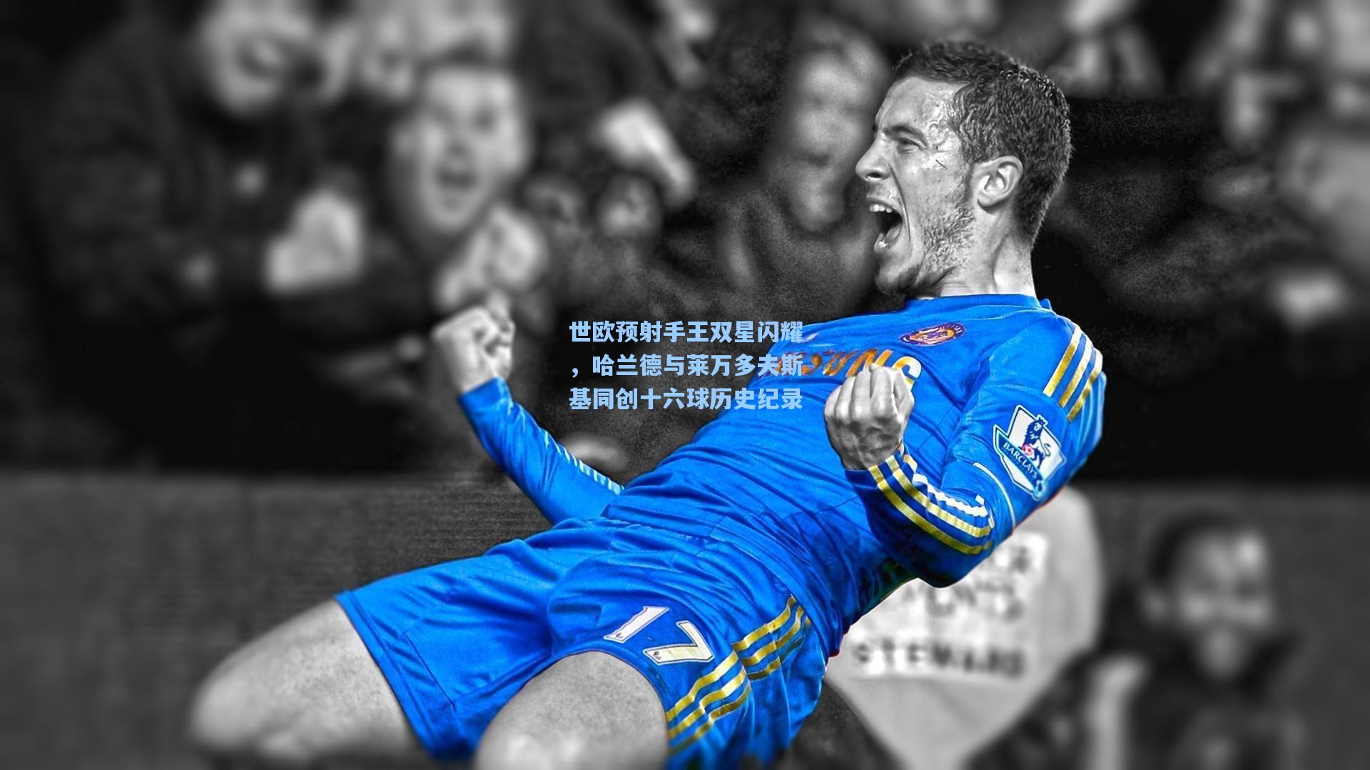 世欧预射手王双星闪耀，哈兰德与莱万多夫斯基同创十六球历史纪录