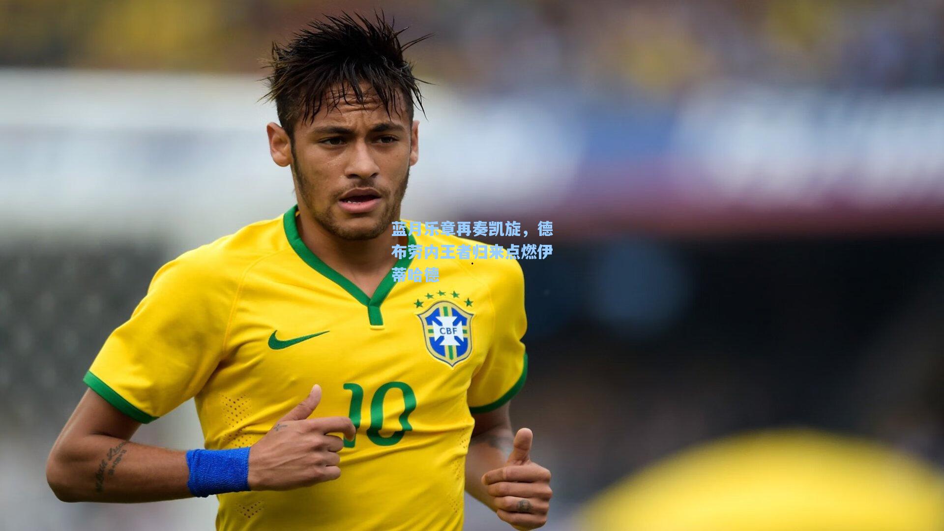 蓝月乐章再奏凯旋，德布劳内王者归来点燃伊蒂哈德