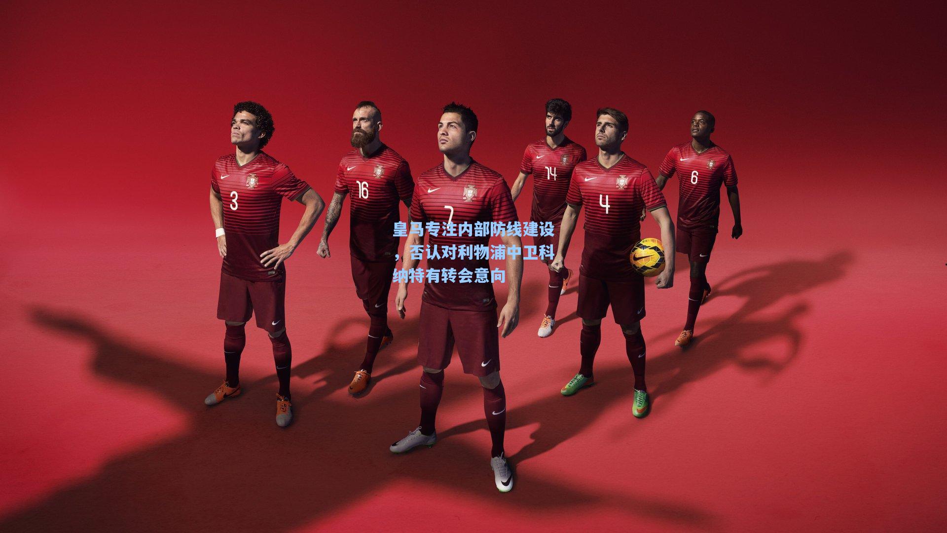 皇马专注内部防线建设，否认对利物浦中卫科纳特有转会意向