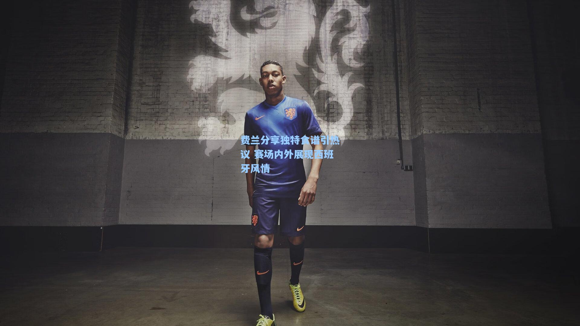 费兰分享独特食谱引热议 赛场内外展现西班牙风情